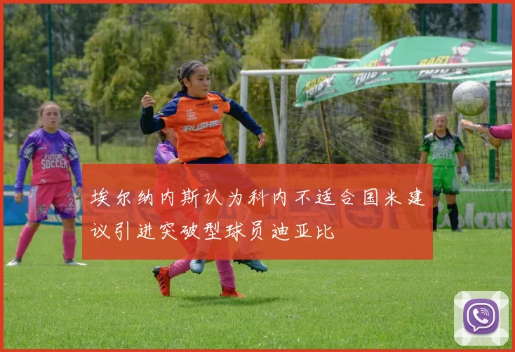 埃尔纳内斯认为科内不适合国米建议引进突破型球员迪亚比