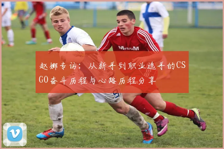 赵娜专访：从新手到职业选手的CSGO奋斗历程与心路历程分享