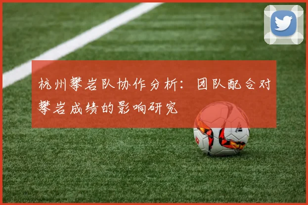 杭州攀岩队协作分析：团队配合对攀岩成绩的影响研究