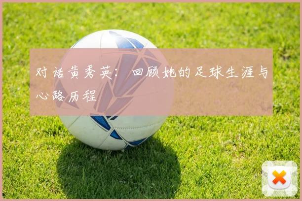 对话黄秀英：回顾她的足球生涯与心路历程